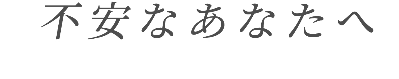 不安なあなたへ